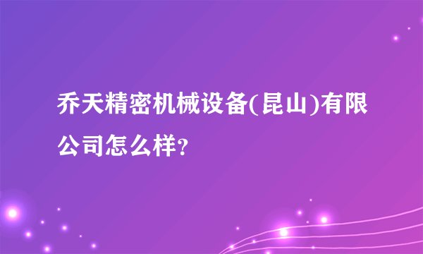 乔天精密机械设备(昆山)有限公司怎么样？