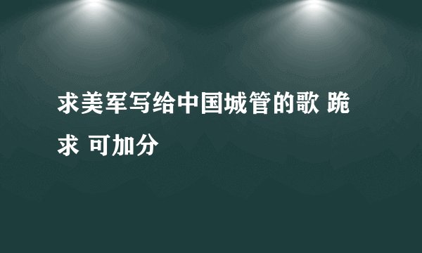 求美军写给中国城管的歌 跪求 可加分