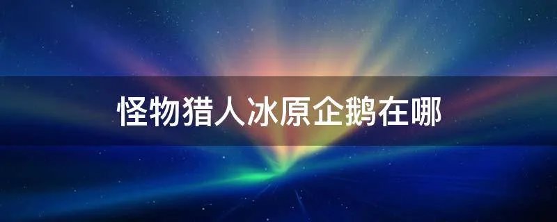 怪物猎人冰原企鹅在哪