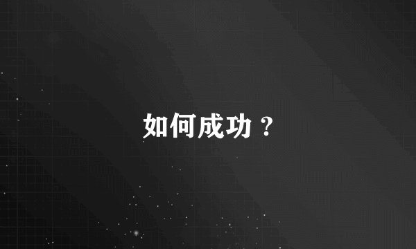 如何成功 ?