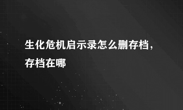 生化危机启示录怎么删存档，存档在哪