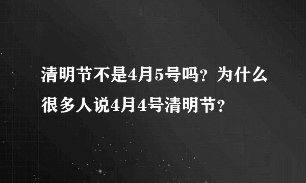 清明节不是4月5号吗?为什么很多人说4月4号清明节?