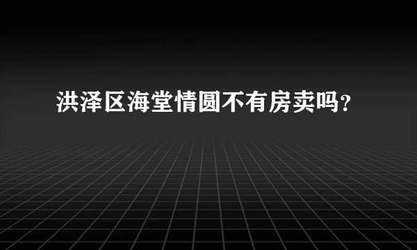 洪泽区海堂情圆不有房卖吗？