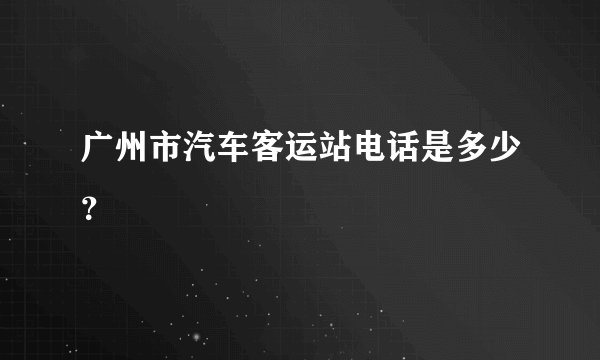 广州市汽车客运站电话是多少？