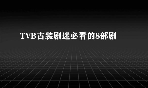 TVB古装剧迷必看的8部剧