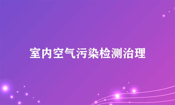 室内空气污染检测治理