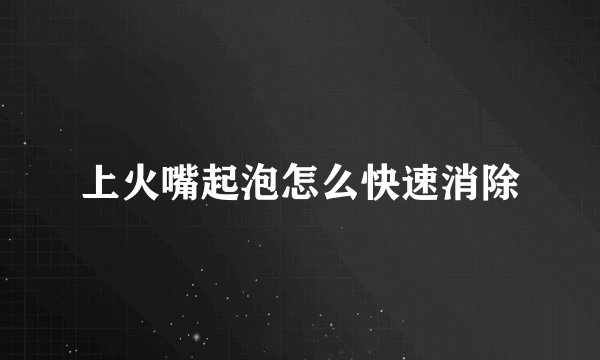 上火嘴起泡怎么快速消除