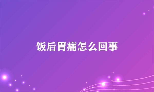 饭后胃痛怎么回事
