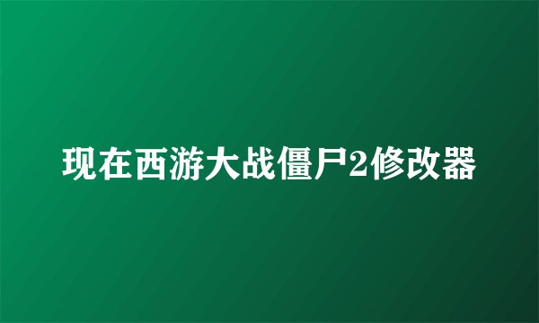 现在西游大战僵尸2修改器