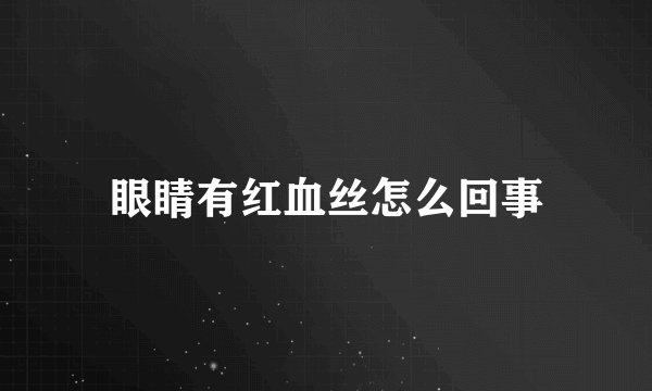 眼睛有红血丝怎么回事