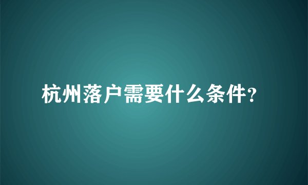 杭州落户需要什么条件?