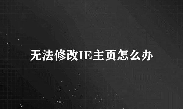 无法修改IE主页怎么办