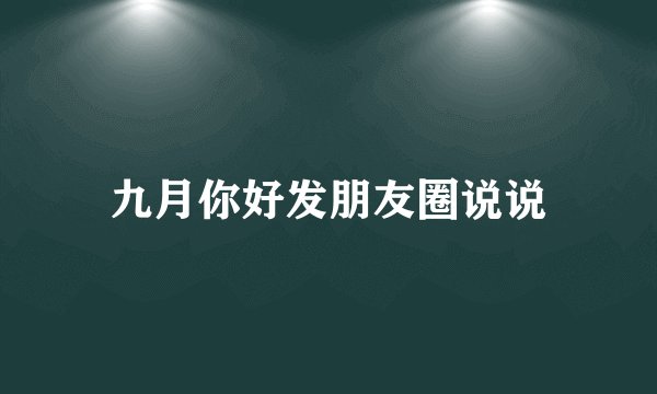 九月你好发朋友圈说说