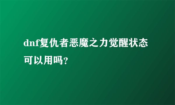 dnf复仇者恶魔之力觉醒状态可以用吗？