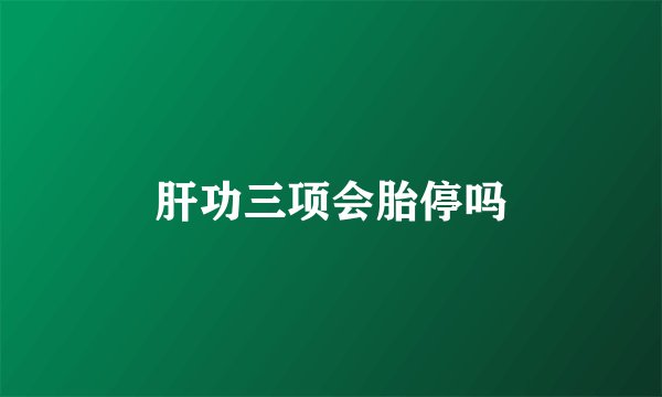 肝功三项会胎停吗