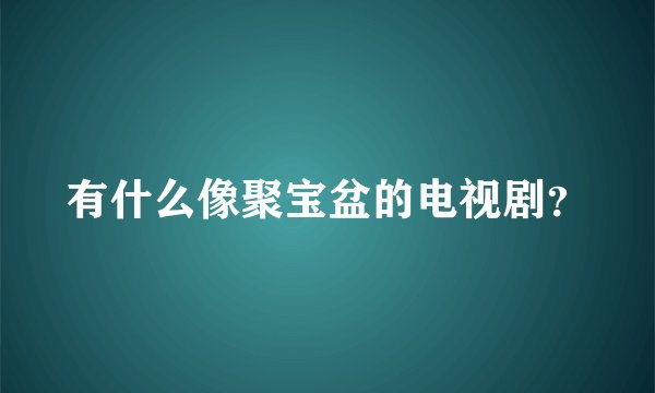 有什么像聚宝盆的电视剧？