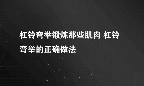 杠铃弯举锻炼那些肌肉 杠铃弯举的正确做法
