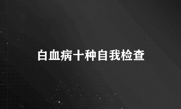 白血病十种自我检查