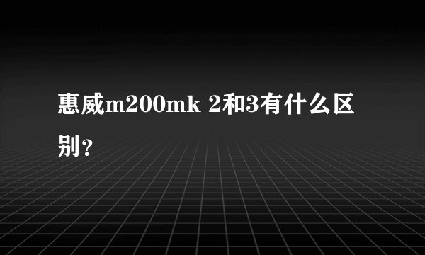 惠威m200mk 2和3有什么区别？
