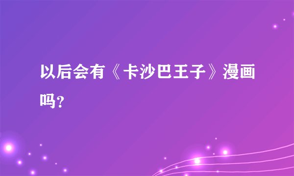 以后会有《卡沙巴王子》漫画吗？