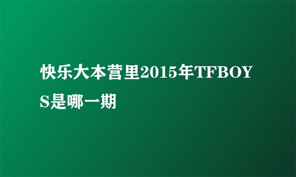 快乐大本营里2015年TFBOYS是哪一期