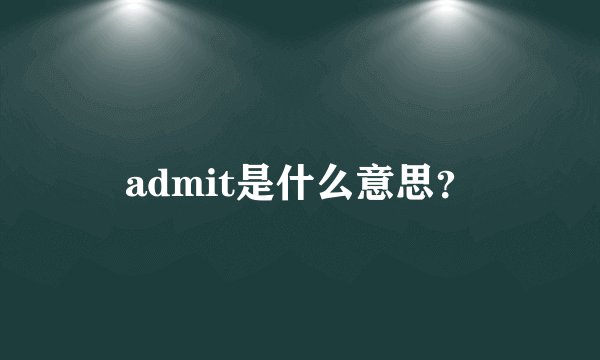 admit是什么意思？