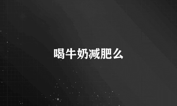 喝牛奶减肥么