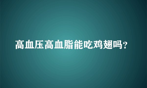 高血压高血脂能吃鸡翅吗？