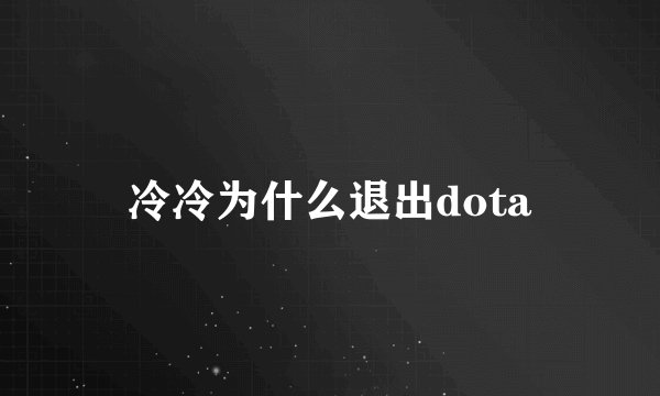 冷冷为什么退出dota
