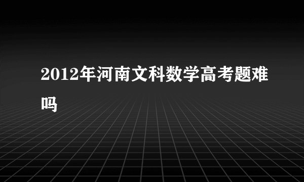 2012年河南文科数学高考题难吗