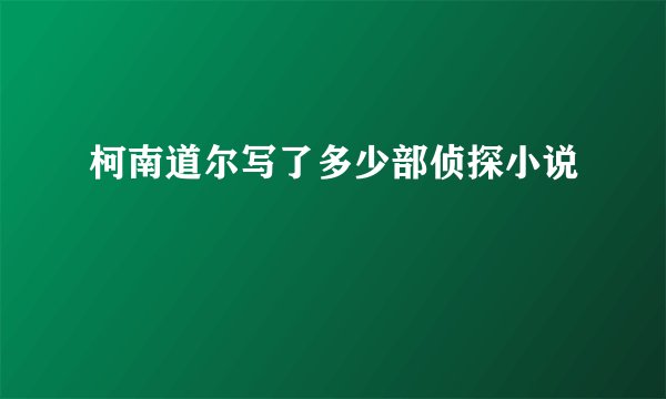 柯南道尔写了多少部侦探小说
