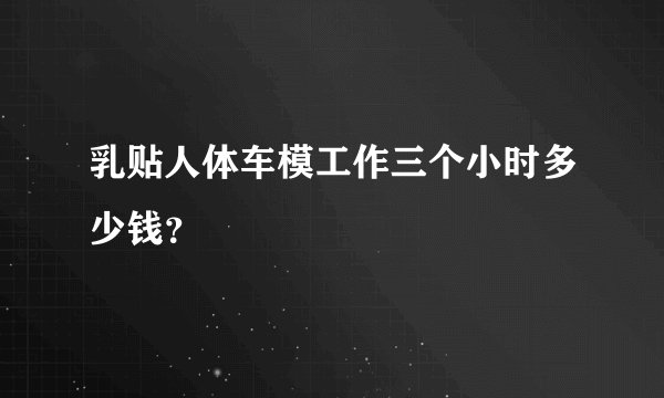 乳贴人体车模工作三个小时多少钱?