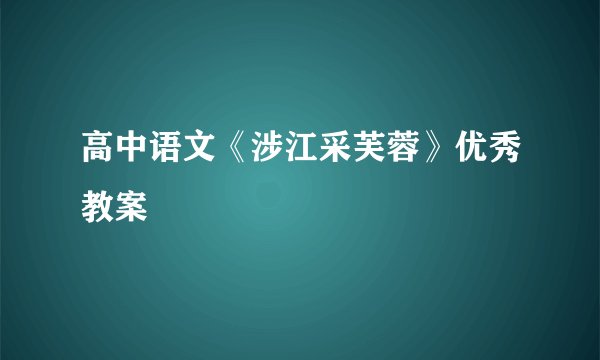 高中语文《涉江采芙蓉》优秀教案