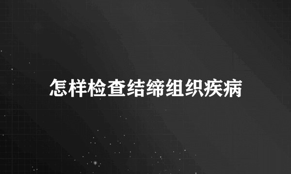 怎样检查结缔组织疾病