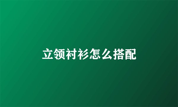 立领衬衫怎么搭配