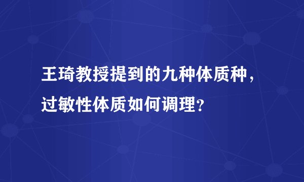 王琦教授提到的九种体质种，过敏性体质如何调理？