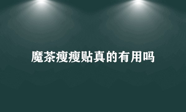 魔茶瘦瘦贴真的有用吗