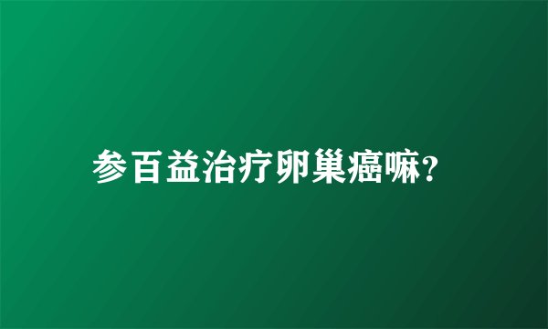 参百益治疗卵巢癌嘛？