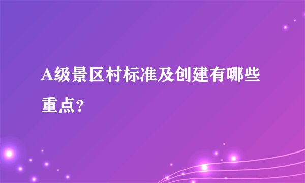 A级景区村标准及创建有哪些重点？