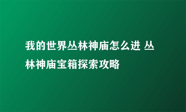我的世界丛林神庙怎么进 丛林神庙宝箱探索攻略