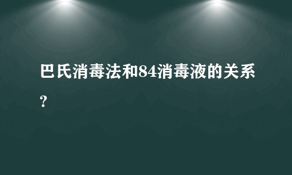 巴氏消毒法和84消毒液的关系？