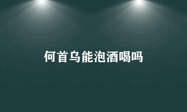 何首乌能泡酒喝吗