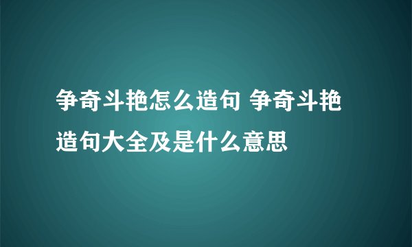 争奇斗艳怎么造句 争奇斗艳造句大全及是什么意思