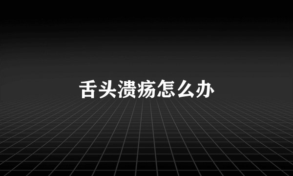 舌头溃疡怎么办