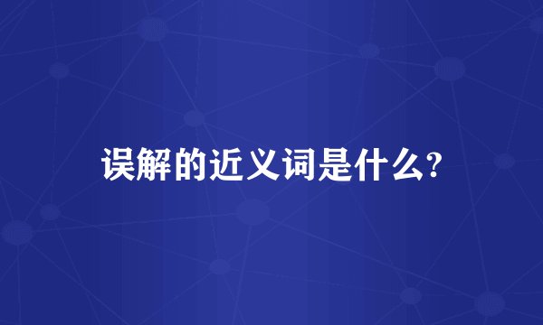 误解的近义词是什么?
