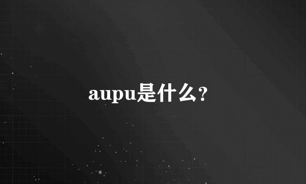 aupu是什么？