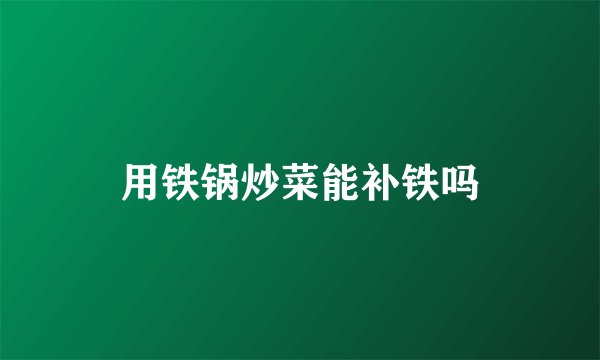 用铁锅炒菜能补铁吗