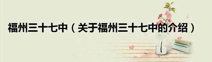 福州三十七中（关于福州三十七中的介绍）