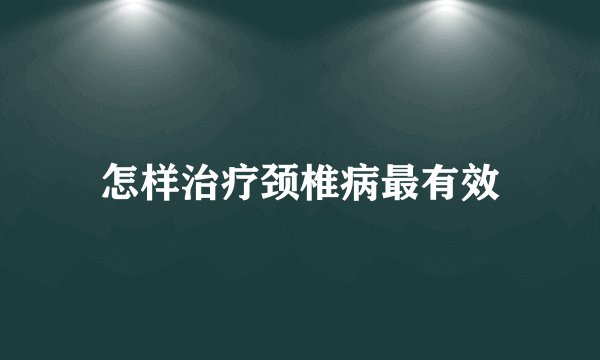 怎样治疗颈椎病最有效