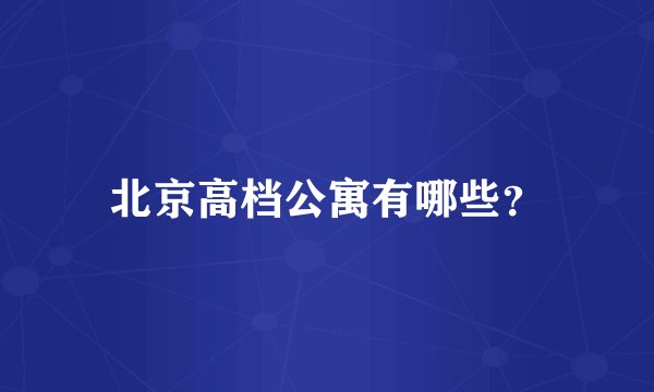 北京高档公寓有哪些？